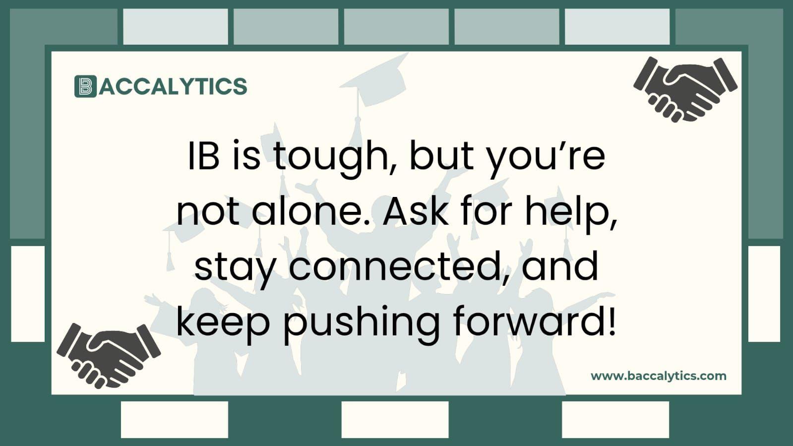 IB is tough, but you’re not alone. Ask for help, stay connected, and keep pushing forward!