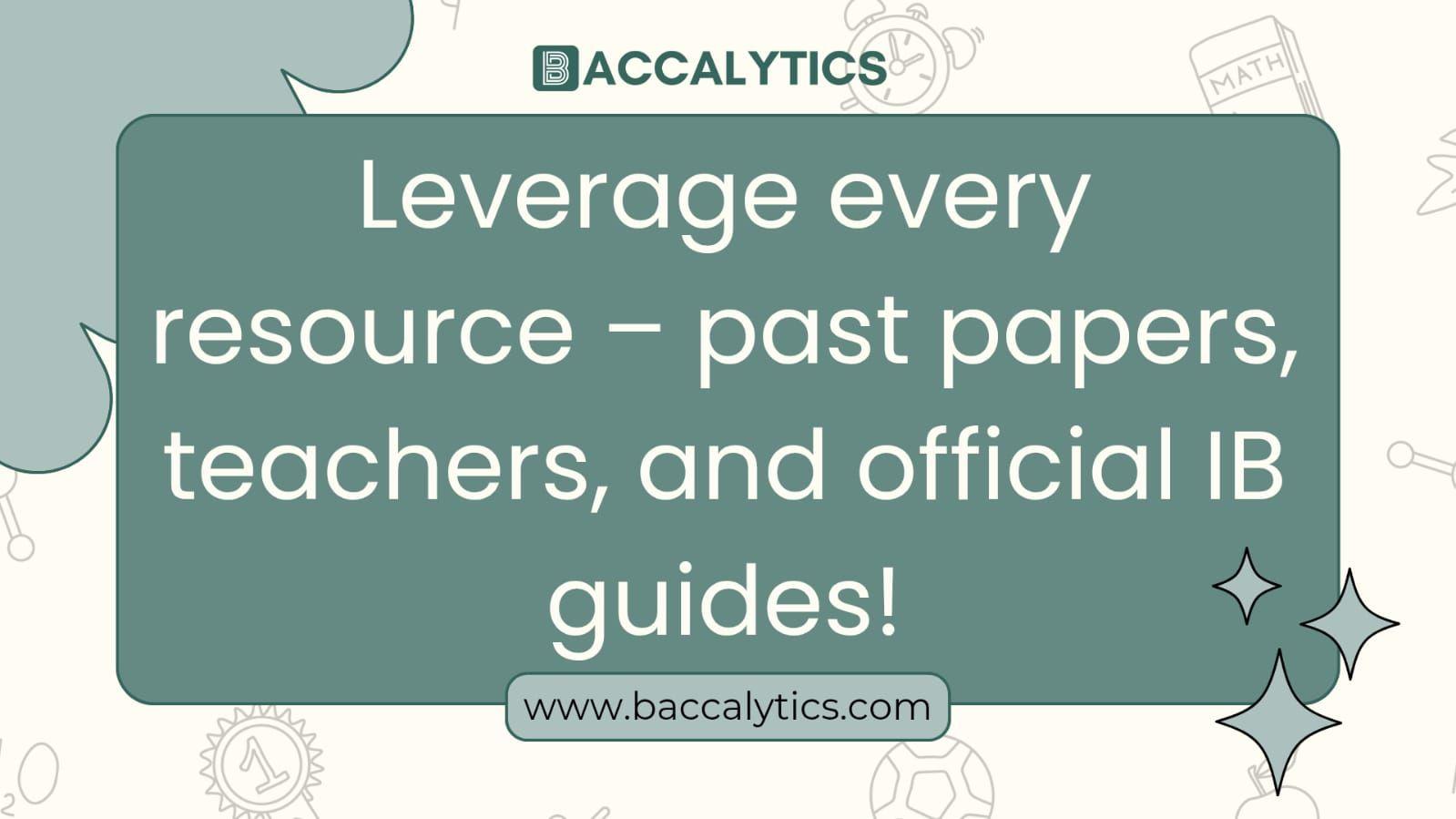 Leverage every resource – past papers, teachers, and official IB guides!