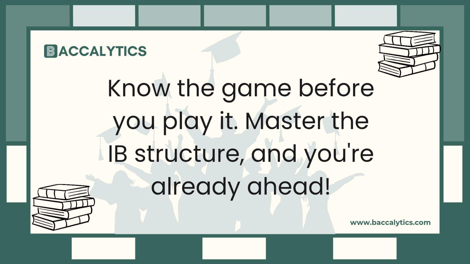 Know the game before you play it. Master the IB structure, and you're already ahead!