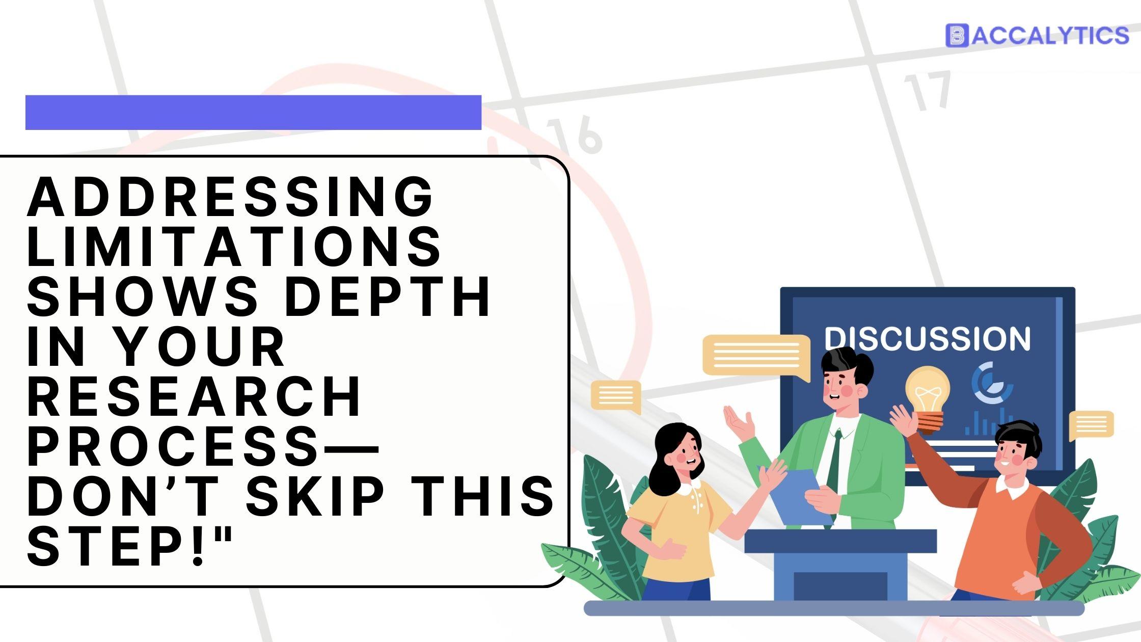 Addressing limitations shows depth in your research process - don't skip this step!