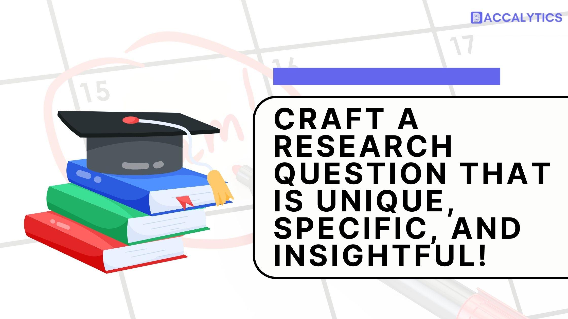 Craft a research question that is unique, specific, and insightful!