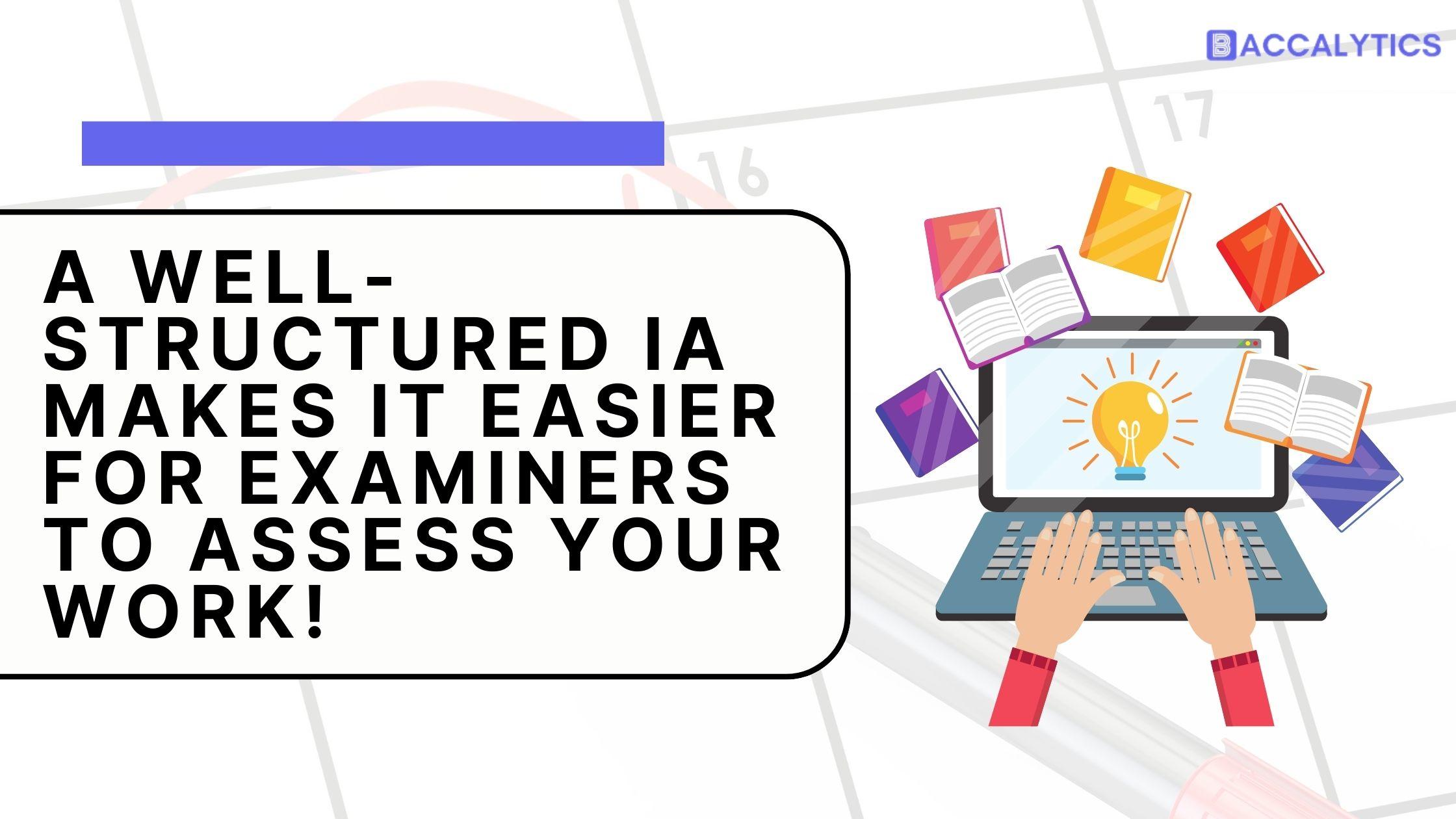 A well-structured IA makes it easier for examiners to assess your work!