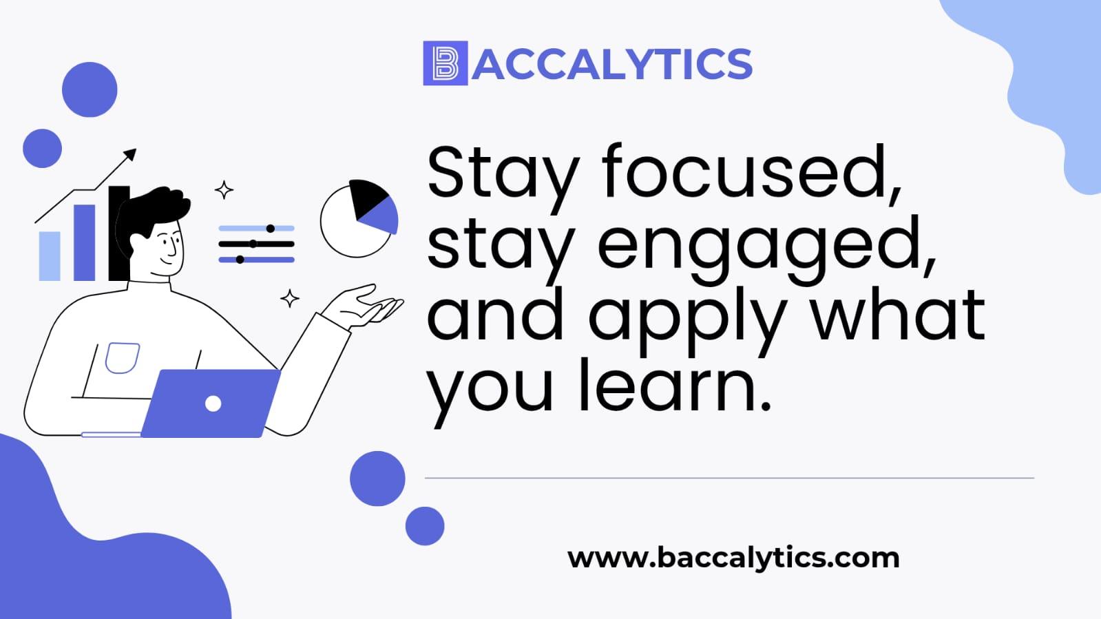 Stay focused, stay engaged, and apply what you learn.