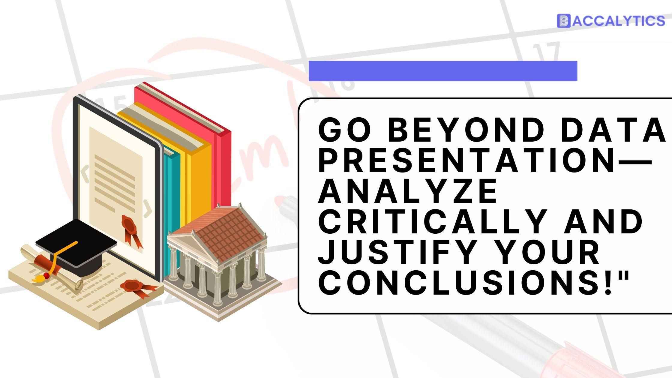Go beyond data presentation-analyze critically and justify your conclusions!