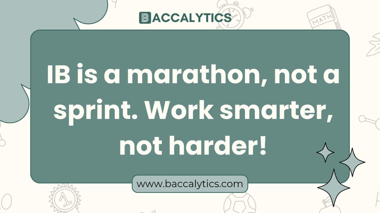 IB is a marathon, not a sprint. Work smarter, not harder!