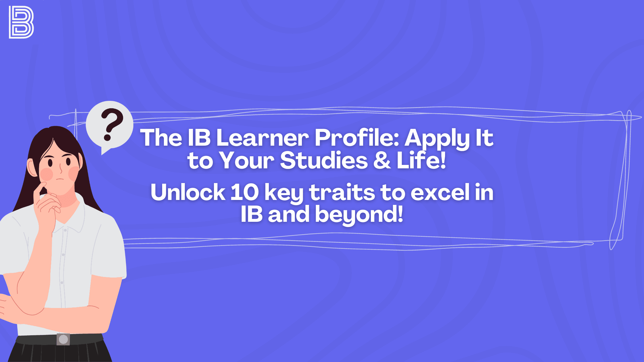 The IB Learner Profile: Apply It to Your Studies & Life! Unlock 10 key traits to excel in IB and beyond!