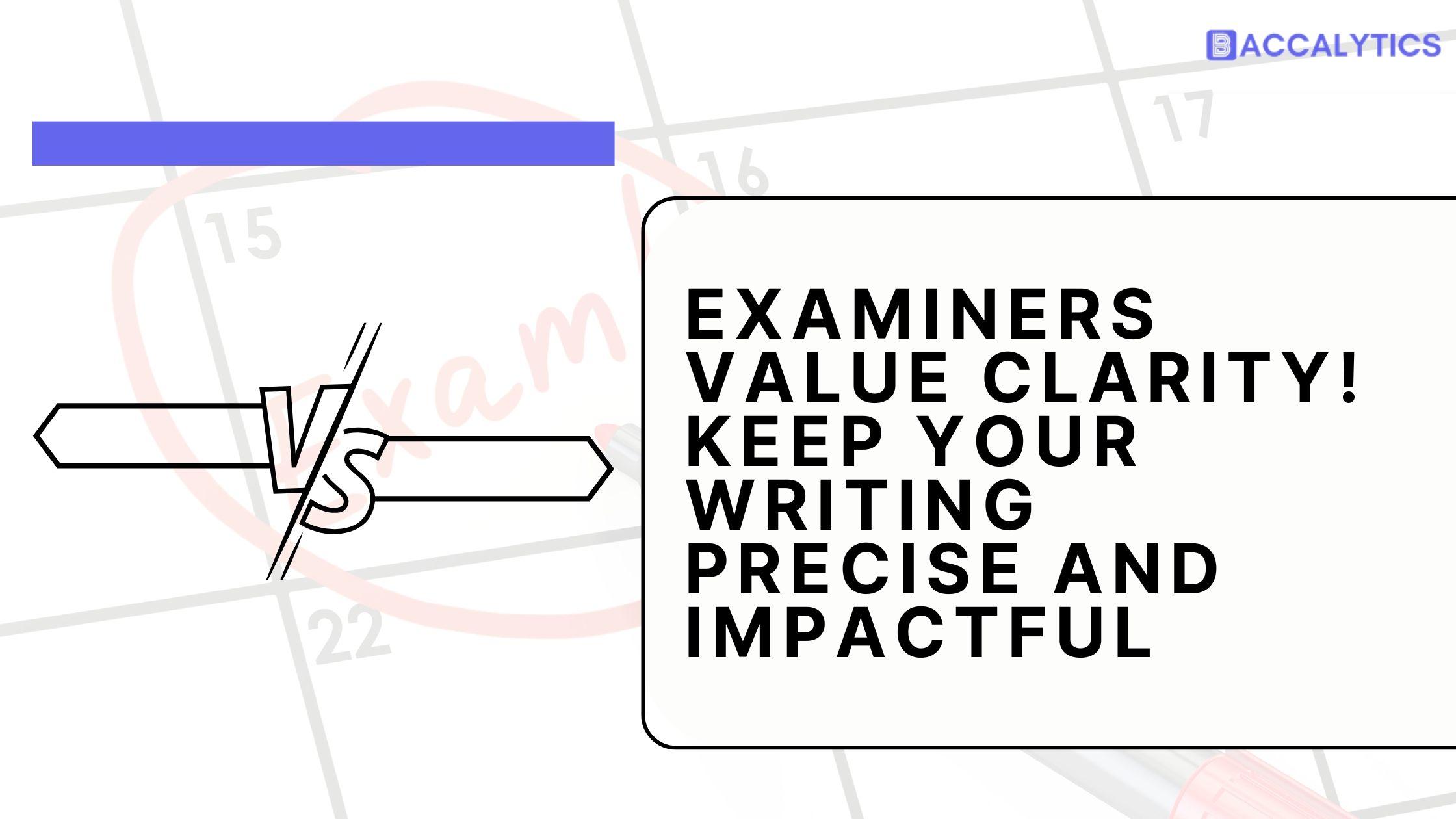 Examiners value clarity! keep your writing precise and impactful