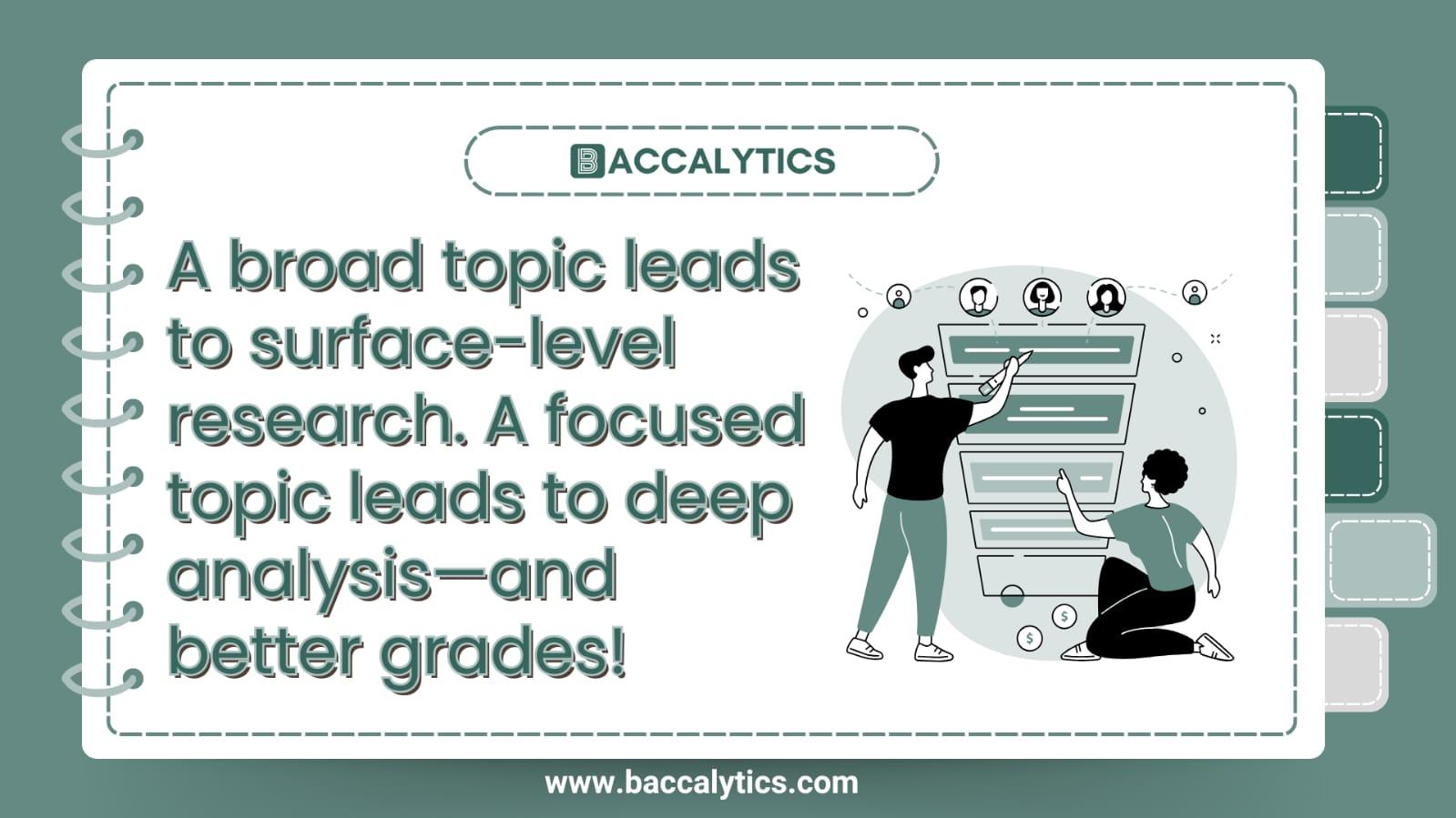 A broad topic leads to surface-level research. A focused topic leads to deep analysis—and better grades!